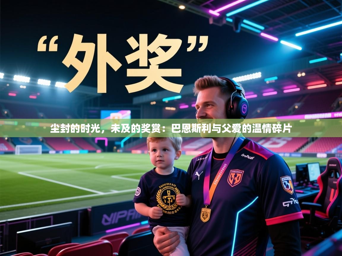 尘封的时光,未及的奖赏:巴恩斯利与父爱的温情碎片 第2张